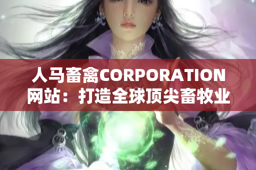 人马畜禽CORPORATION网站：打造全球顶尖畜牧业品牌