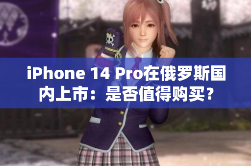 iPhone 14 Pro在俄罗斯国内上市：是否值得购买？