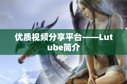 优质视频分享平台——Lutube简介