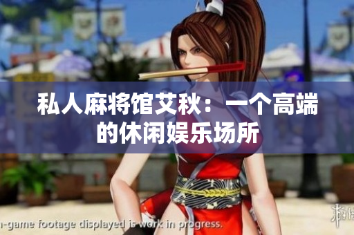 私人麻将馆艾秋：一个高端的休闲娱乐场所