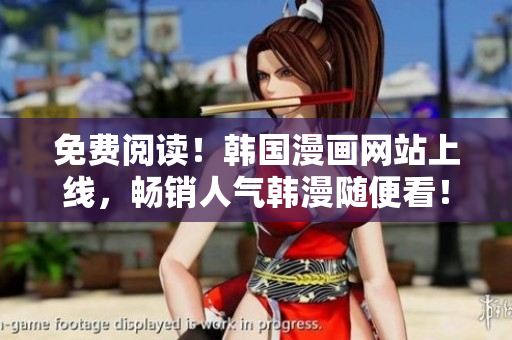 免费阅读！韩国漫画网站上线，畅销人气韩漫随便看！