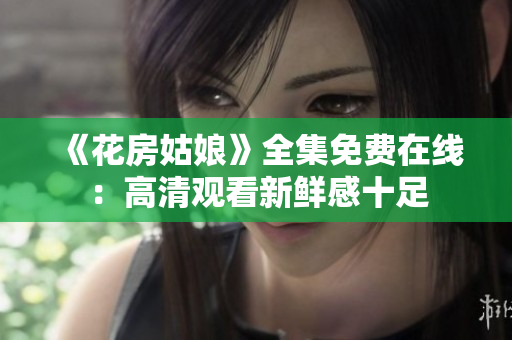 《花房姑娘》全集免费在线：高清观看新鲜感十足