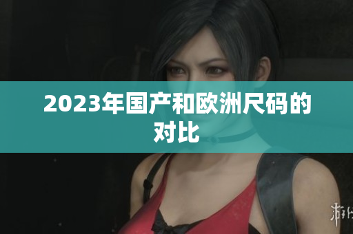 2023年国产和欧洲尺码的对比