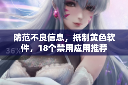 防范不良信息，抵制黄色软件，18个禁用应用推荐