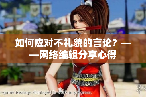 如何应对不礼貌的言论？——网络编辑分享心得