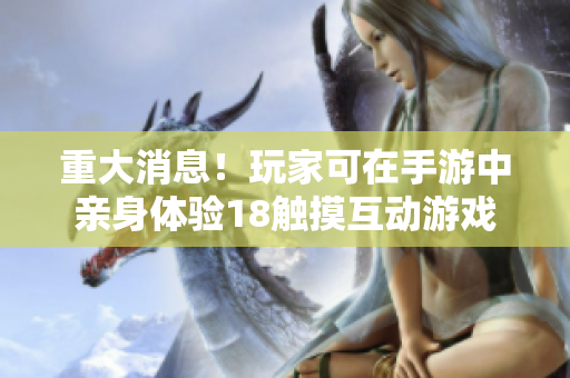 重大消息！玩家可在手游中亲身体验18触摸互动游戏