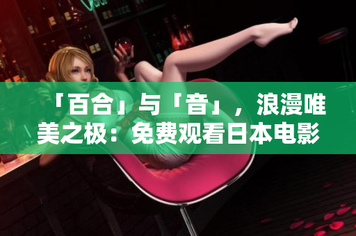 「百合」与「音」，浪漫唯美之极：免费观看日本电影最佳选择