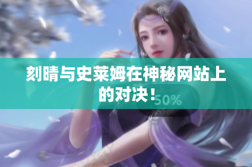 刻晴与史莱姆在神秘网站上的对决！