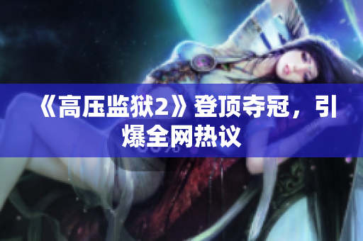 《高压监狱2》登顶夺冠，引爆全网热议