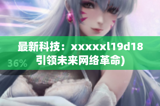 最新科技：xxxxxl19d18引领未来网络革命)