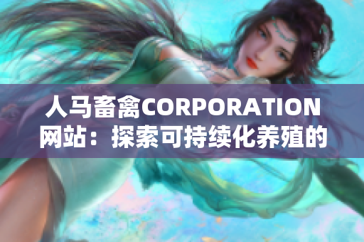 人马畜禽CORPORATION网站：探索可持续化养殖的未来