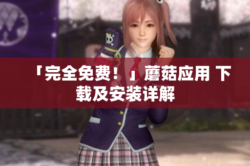 「完全免费！」蘑菇应用 下载及安装详解