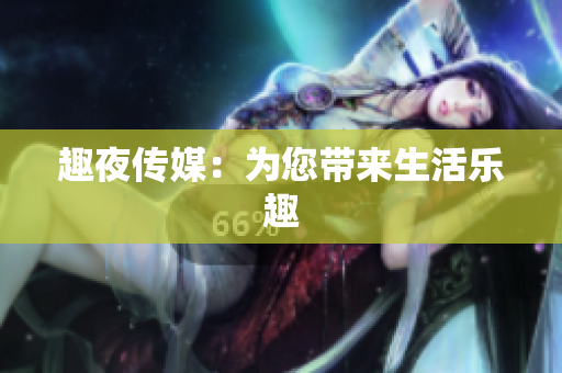 趣夜传媒：为您带来生活乐趣