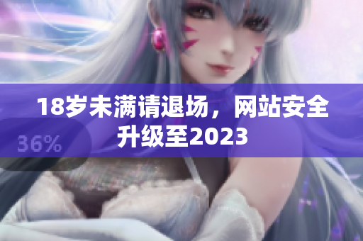 18岁未满请退场，网站安全升级至2023
