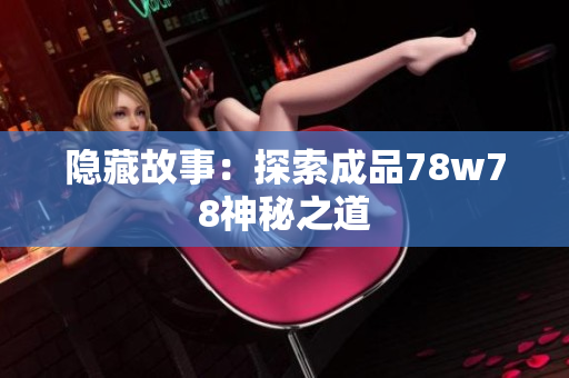 隐藏故事：探索成品78w78神秘之道