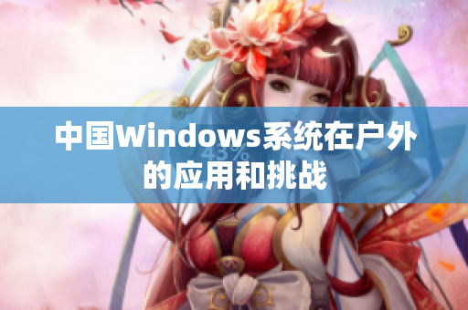 中国Windows系统在户外的应用和挑战