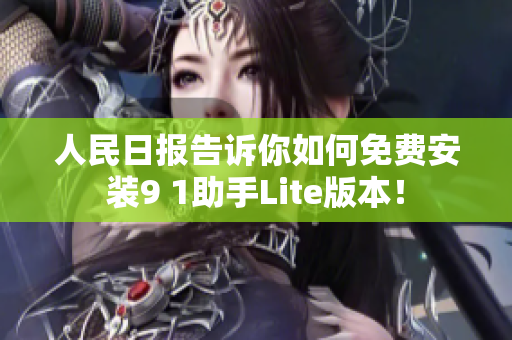 人民日报告诉你如何免费安装9 1助手Lite版本！