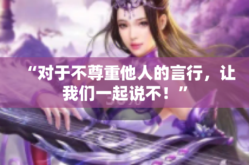 “对于不尊重他人的言行，让我们一起说不！”