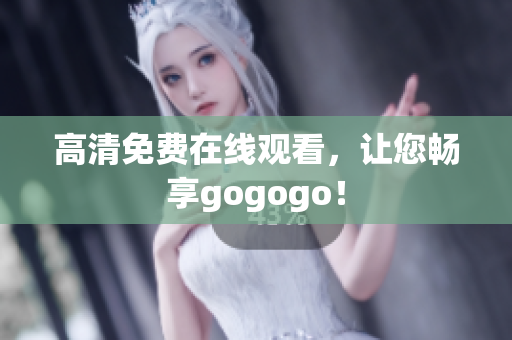 高清免费在线观看，让您畅享gogogo！