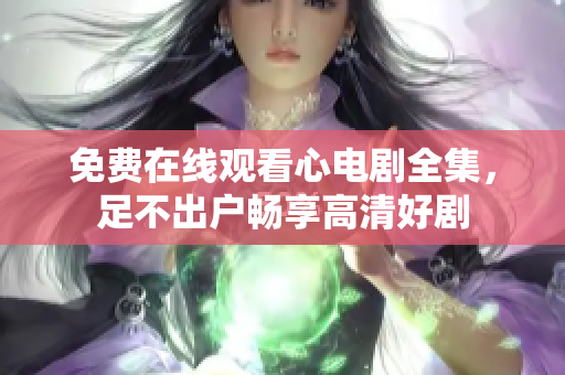 免费在线观看心电剧全集，足不出户畅享高清好剧