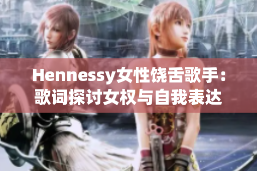 Hennessy女性饶舌歌手：歌词探讨女权与自我表达