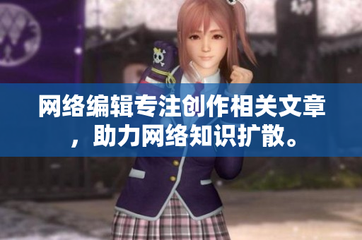 网络编辑专注创作相关文章，助力网络知识扩散。