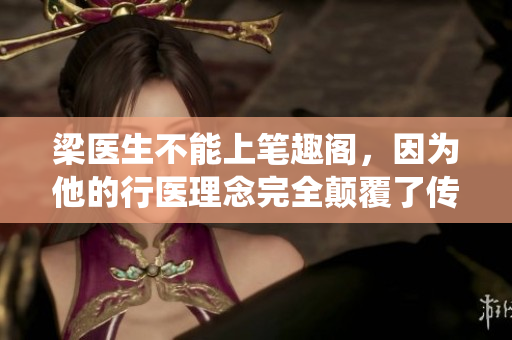 梁医生不能上笔趣阁，因为他的行医理念完全颠覆了传统治疗方法