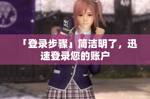 「登录步骤」简洁明了，迅速登录您的账户