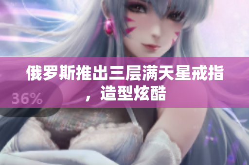 俄罗斯推出三层满天星戒指，造型炫酷