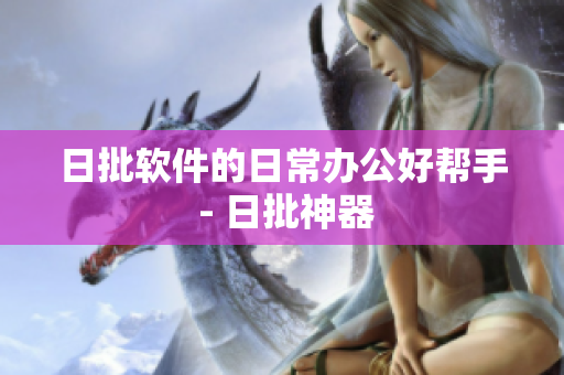 日批软件的日常办公好帮手 - 日批神器