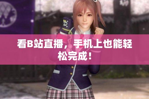 看B站直播，手机上也能轻松完成！