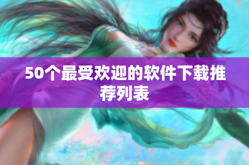 50个最受欢迎的软件下载推荐列表