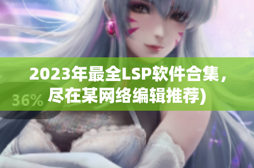 2023年最全LSP软件合集，尽在某网络编辑推荐)