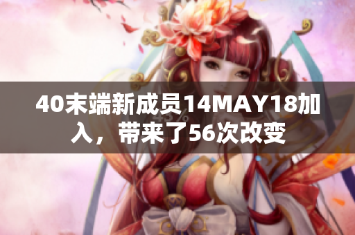 40末端新成员14MAY18加入，带来了56次改变