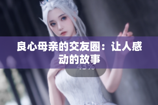 良心母亲的交友圈：让人感动的故事