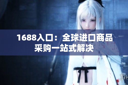 1688入口：全球进口商品采购一站式解决