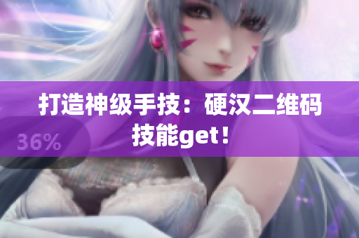 打造神级手技：硬汉二维码技能get！