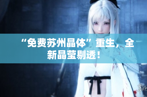 “免费苏州晶体”重生，全新晶莹剔透！