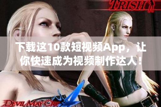 下载这10款短视频App，让你快速成为视频制作达人！