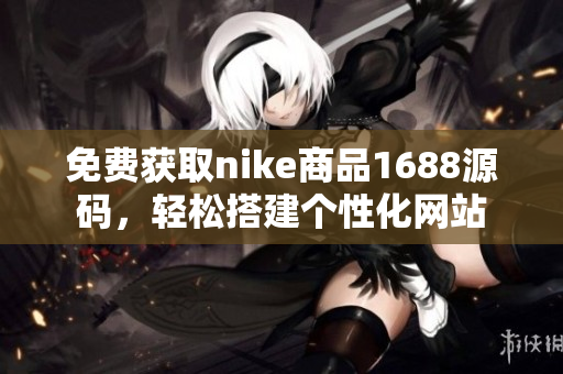免费获取nike商品1688源码，轻松搭建个性化网站
