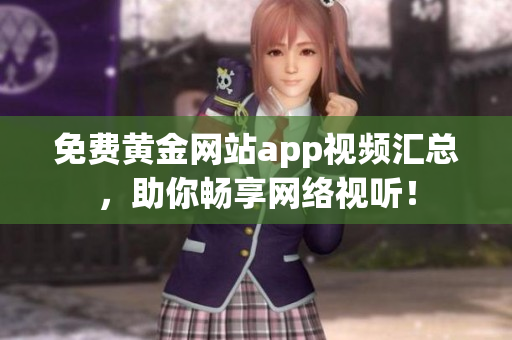 免费黄金网站app视频汇总，助你畅享网络视听！