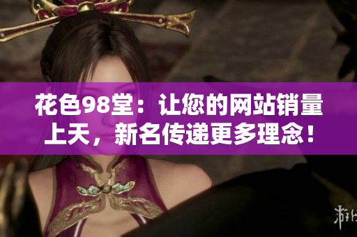 花色98堂：让您的网站销量上天，新名传递更多理念！