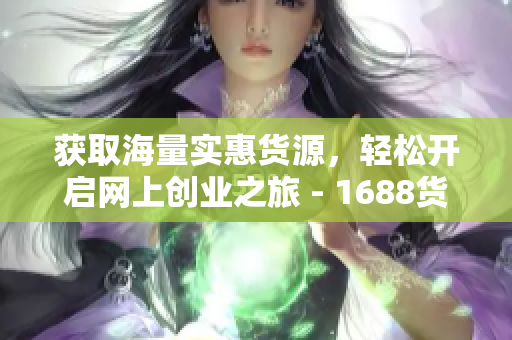获取海量实惠货源，轻松开启网上创业之旅 - 1688货源网