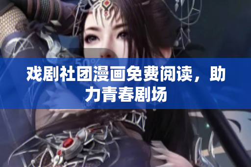 戏剧社团漫画免费阅读，助力青春剧场