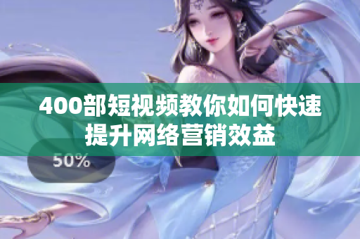 400部短视频教你如何快速提升网络营销效益