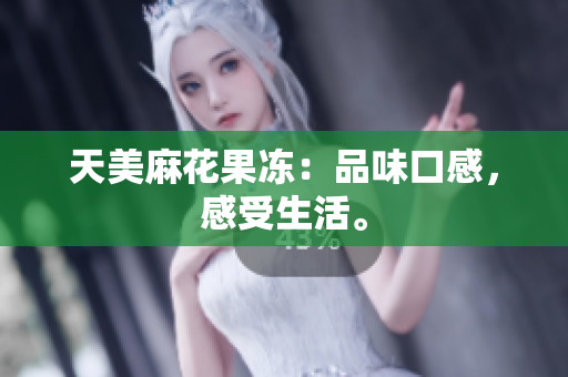 天美麻花果冻：品味口感，感受生活。