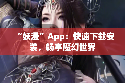 “妖漫”App：快速下载安装，畅享魔幻世界