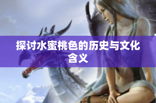 探讨水蜜桃色的历史与文化含义