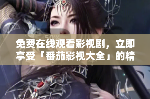 免费在线观看影视剧，立即享受「番茄影视大全」的精彩内容