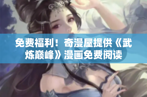 免费福利！奇漫屋提供《武炼巅峰》漫画免费阅读
